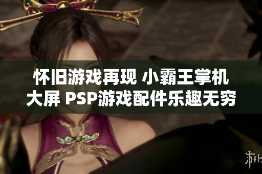 怀旧游戏再现 小霸王掌机大屏 PSP游戏配件乐趣无穷