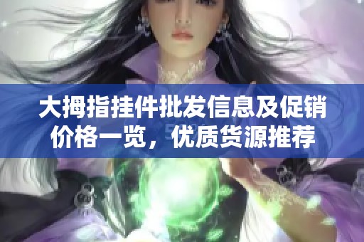 大拇指挂件批发信息及促销价格一览，优质货源推荐