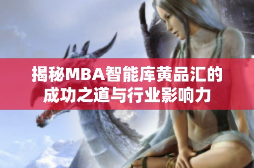 揭秘MBA智能库黄品汇的成功之道与行业影响力