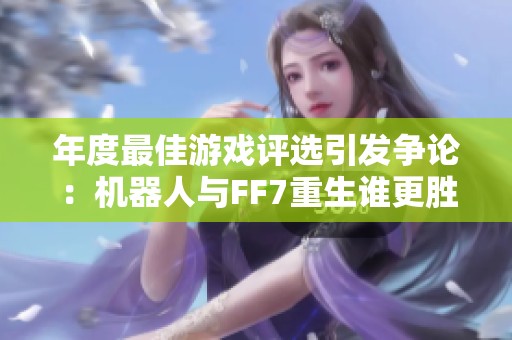 年度最佳游戏评选引发争论：机器人与FF7重生谁更胜一筹