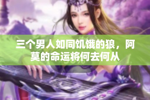 三个男人如同饥饿的狼，阿莫的命运将何去何从