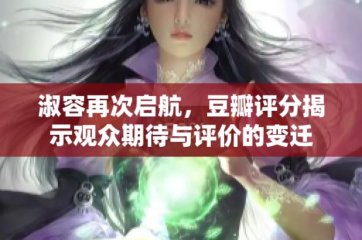 淑容再次启航，豆瓣评分揭示观众期待与评价的变迁