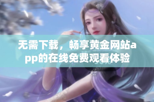 无需下载，畅享黄金网站app的在线免费观看体验