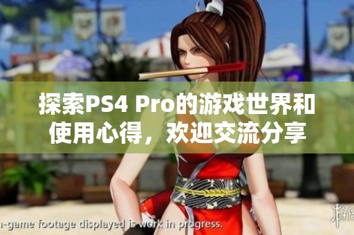 探索PS4 Pro的游戏世界和使用心得，欢迎交流分享