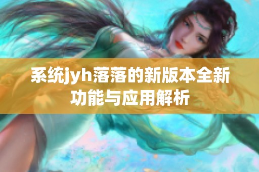 系统jyh落落的新版本全新功能与应用解析