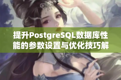 提升PostgreSQL数据库性能的参数设置与优化技巧解析