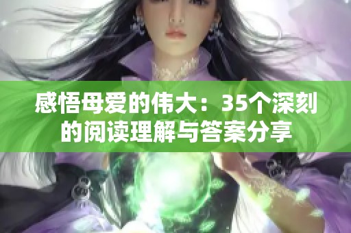 感悟母爱的伟大：35个深刻的阅读理解与答案分享