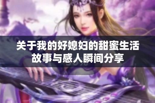 关于我的好媳妇的甜蜜生活故事与感人瞬间分享