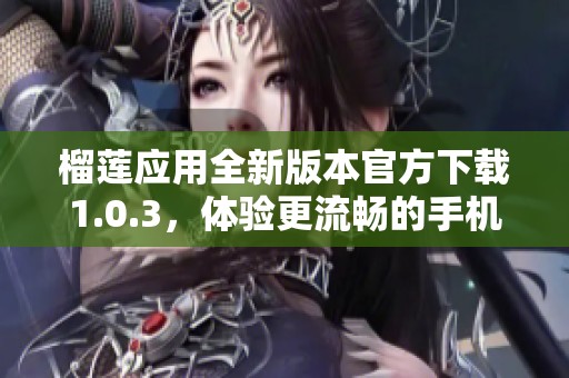 榴莲应用全新版本官方下载1.0.3，体验更流畅的手机服务