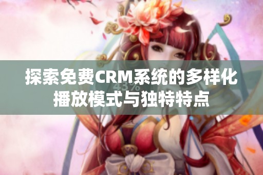 探索免费CRM系统的多样化播放模式与独特特点