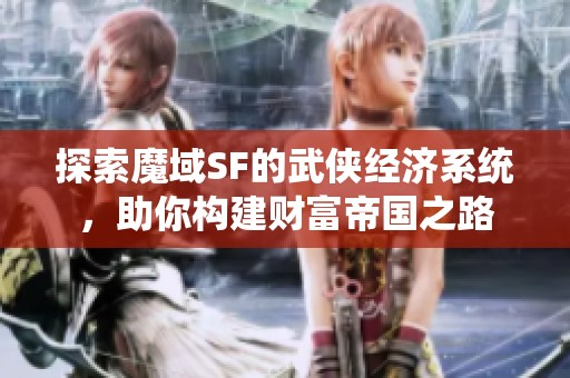 探索魔域SF的武侠经济系统，助你构建财富帝国之路