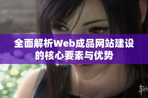 全面解析Web成品网站建设的核心要素与优势