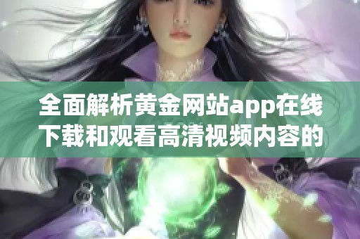 全面解析黄金网站app在线下载和观看高清视频内容的方法