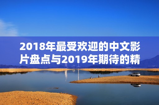 2018年最受欢迎的中文影片盘点与2019年期待的精彩电影推荐