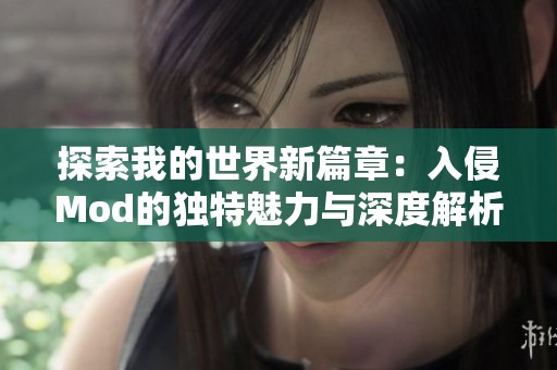 探索我的世界新篇章：入侵Mod的独特魅力与深度解析