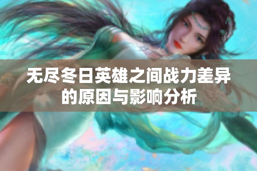 无尽冬日英雄之间战力差异的原因与影响分析