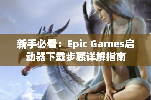 新手必看：Epic Games启动器下载步骤详解指南