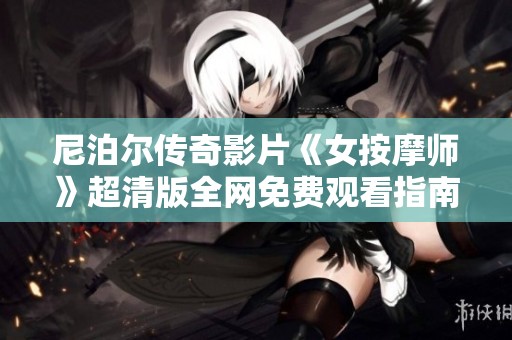 尼泊尔传奇影片《女按摩师》超清版全网免费观看指南