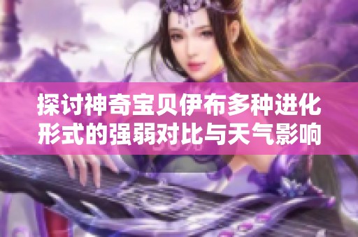 探讨神奇宝贝伊布多种进化形式的强弱对比与天气影响