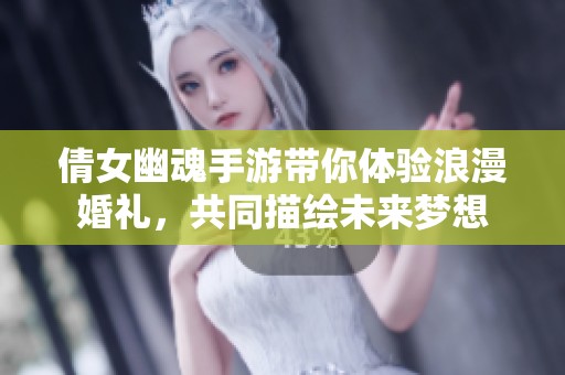 倩女幽魂手游带你体验浪漫婚礼，共同描绘未来梦想