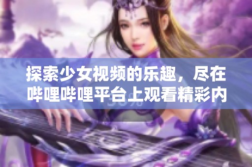 探索少女视频的乐趣，尽在哔哩哔哩平台上观看精彩内容