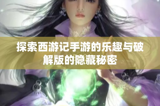 探索西游记手游的乐趣与破解版的隐藏秘密