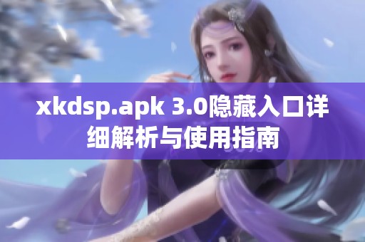 xkdsp.apk 3.0隐藏入口详细解析与使用指南