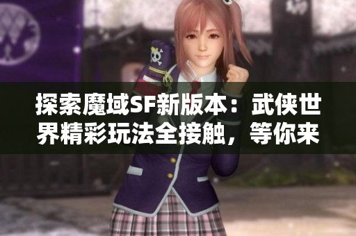 探索魔域SF新版本：武侠世界精彩玩法全接触，等你来体验！