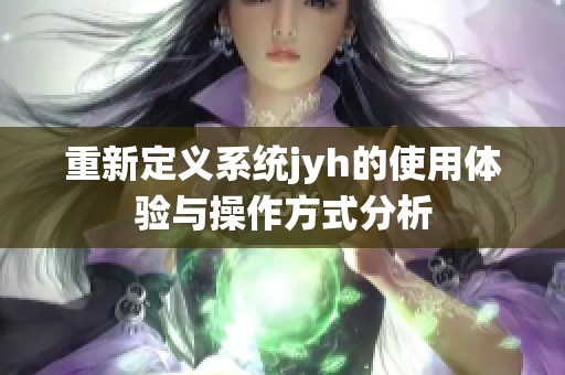 重新定义系统jyh的使用体验与操作方式分析