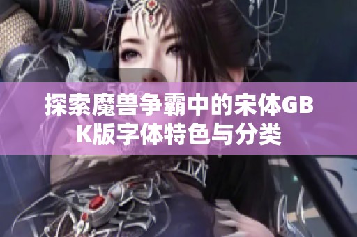 探索魔兽争霸中的宋体GBK版字体特色与分类