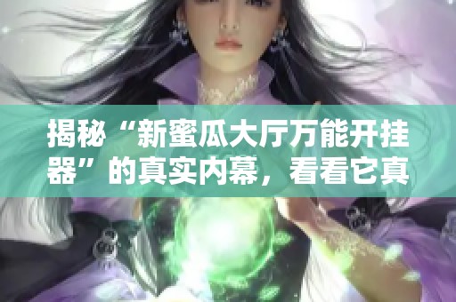 揭秘“新蜜瓜大厅万能开挂器”的真实内幕，看看它真的能开挂吗