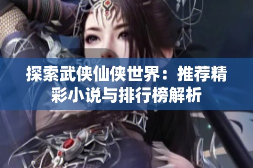 探索武侠仙侠世界：推荐精彩小说与排行榜解析