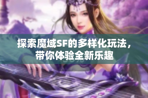 探索魔域SF的多样化玩法，带你体验全新乐趣