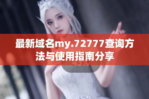 最新域名my.72777查询方法与使用指南分享