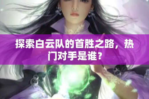 探索白云队的首胜之路，热门对手是谁？