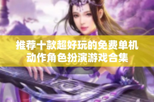 推荐十款超好玩的免费单机动作角色扮演游戏合集