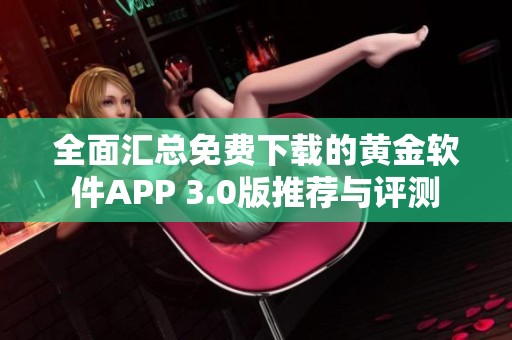 全面汇总免费下载的黄金软件APP 3.0版推荐与评测