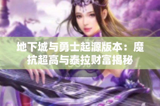 地下城与勇士起源版本：魔抗超高与泰拉财富揭秘