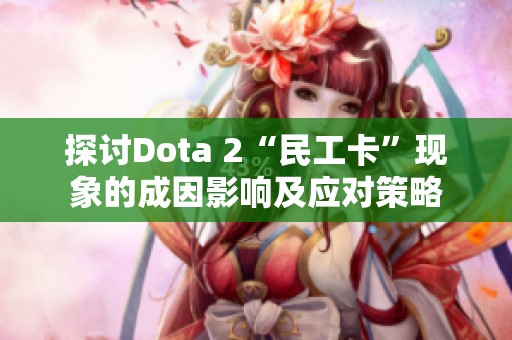 探讨Dota 2“民工卡”现象的成因影响及应对策略