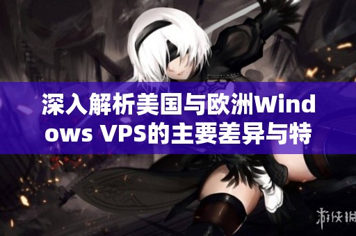 深入解析美国与欧洲Windows VPS的主要差异与特点