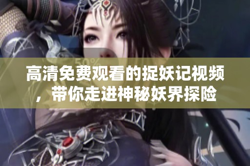 高清免费观看的捉妖记视频，带你走进神秘妖界探险