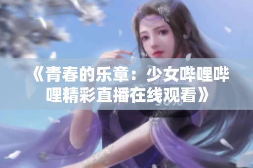 《青春的乐章：少女哔哩哔哩精彩直播在线观看》