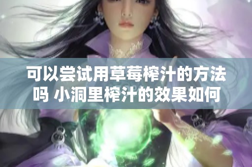 可以尝试用草莓榨汁的方法吗 小洞里榨汁的效果如何