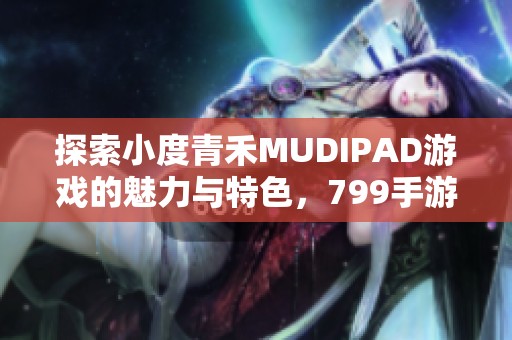 探索小度青禾MUDIPAD游戏的魅力与特色，799手游网全解析