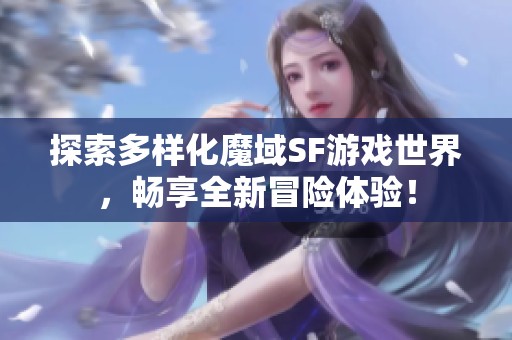 探索多样化魔域SF游戏世界，畅享全新冒险体验！