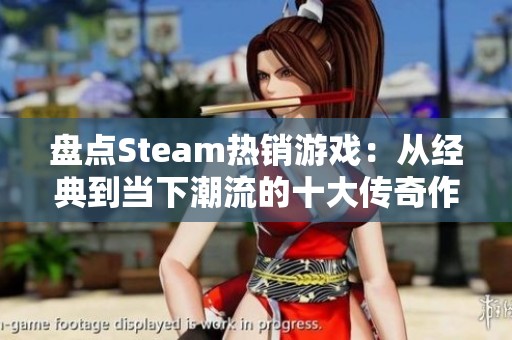 盘点Steam热销游戏：从经典到当下潮流的十大传奇作品