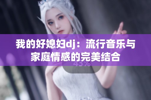 我的好媳妇dj：流行音乐与家庭情感的完美结合