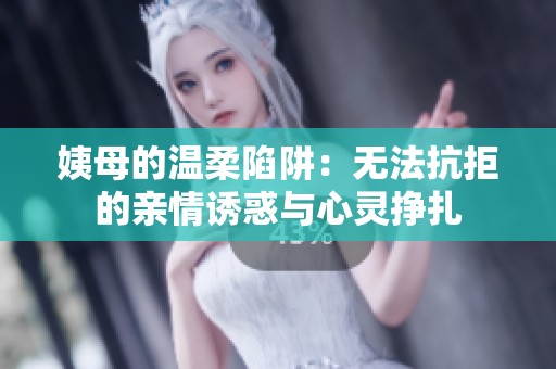 姨母的温柔陷阱：无法抗拒的亲情诱惑与心灵挣扎