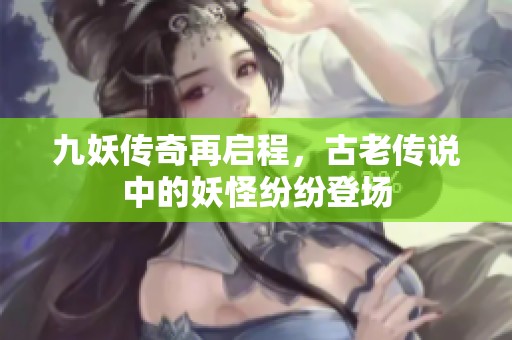 九妖传奇再启程，古老传说中的妖怪纷纷登场