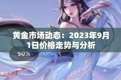 黄金市场动态：2023年9月1日价格走势与分析